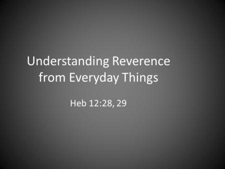 Understanding Reverence from Everyday Things Heb 12:28, 29.