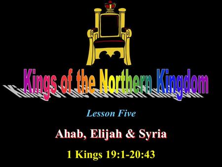 Lesson Five Ahab, Elijah & Syria 1 Kings 19:1-20:43.