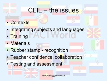 CLIL – the issues Contexts Integrating subjects and languages Training Materials Rubber stamp - recognition Teacher confidence,