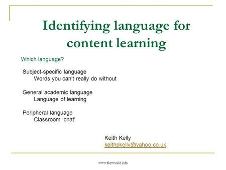 Www.factworld.info Identifying language for content learning Which language? Subject-specific language Words you cant really do without General academic.