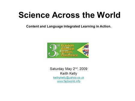 Science Across the World Saturday May 2 nd, 2009 Keith Kelly  Content and Language Integrated Learning in Action.