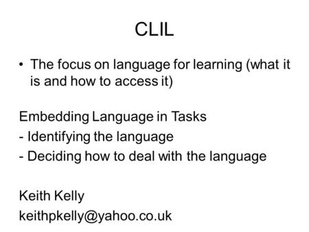 CLIL The focus on language for learning (what it is and how to access it) Embedding Language in Tasks - Identifying the language - Deciding how to deal.