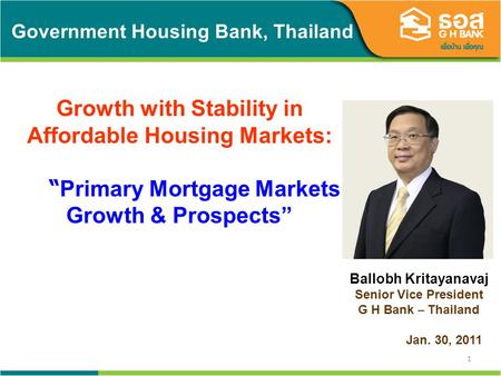 1 Government Housing Bank, Thailand Growth with Stability in Affordable Housing Markets: Primary Mortgage Markets Growth & Prospects Ballobh Kritayanavaj.