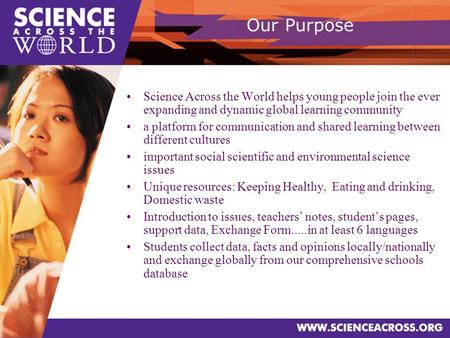 Our Purpose Science Across the World helps young people join the ever expanding and dynamic global learning community a platform for communication and.