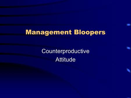 Management Bloopers Counterproductive Attitude. Management Bloopers Chapter 8 Counterproductive Attitude Misunderstanding what user interface professionals.