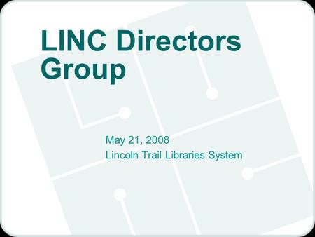 LINC Directors Group May 21, 2008 Lincoln Trail Libraries System.