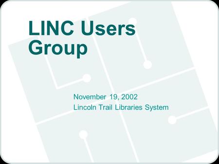 LINC Users Group November 19, 2002 Lincoln Trail Libraries System.