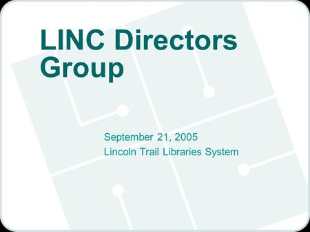 LINC Directors Group September 21, 2005 Lincoln Trail Libraries System.