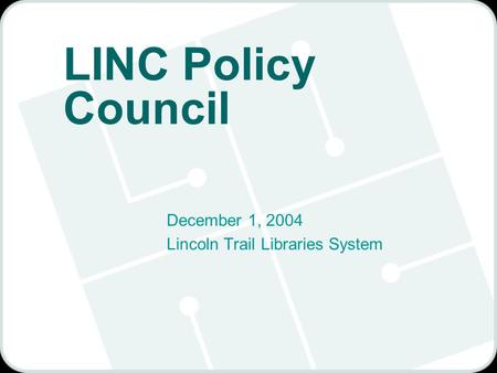 LINC Policy Council December 1, 2004 Lincoln Trail Libraries System.