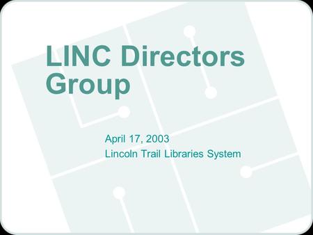 LINC Directors Group April 17, 2003 Lincoln Trail Libraries System.