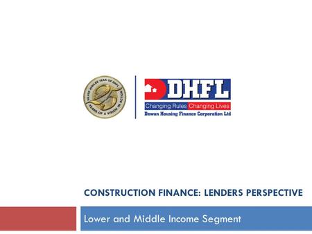 CONSTRUCTION FINANCE: LENDERS PERSPECTIVE Lower and Middle Income Segment.