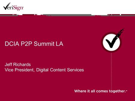 DCIA P2P Summit LA Jeff Richards Vice President, Digital Content Services.