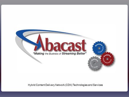 1Abacast - Confidential1 Hybrid Content Delivery Network (CDN) Technologies and Services.