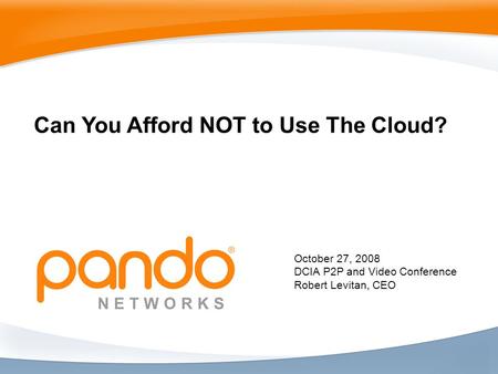 October 27, 2008 DCIA P2P and Video Conference Robert Levitan, CEO Can You Afford NOT to Use The Cloud?