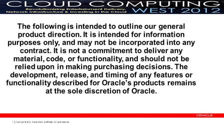 Copyright © 2012, Oracle and/or its affiliates. All rights reserved. 1 The following is intended to outline our general product direction. It is intended.