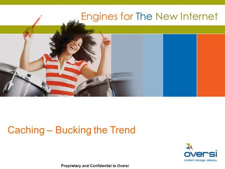 Proprietary and Confidential to Oversi Engines for The New Internet Caching – Bucking the Trend.