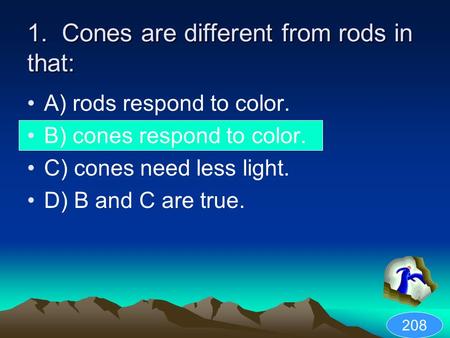 1. Cones are different from rods in that: