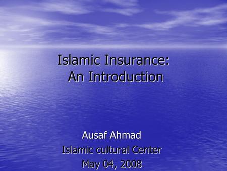Islamic Insurance: An Introduction Ausaf Ahmad Islamic cultural Center May 04, 2008.
