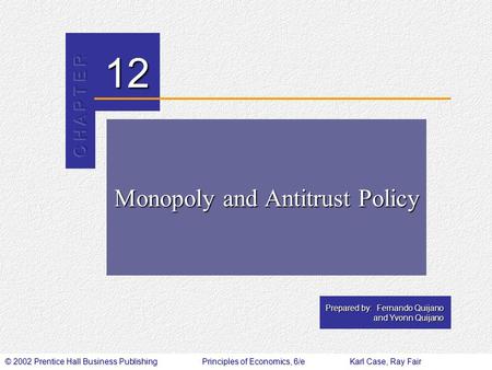 © 2002 Prentice Hall Business PublishingPrinciples of Economics, 6/eKarl Case, Ray Fair 12 Prepared by: Fernando Quijano and Yvonn Quijano Monopoly and.