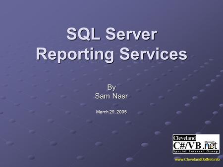 SQL Server Reporting Services By Sam Nasr March 29, 2005 www.ClevelandDotNet.info.