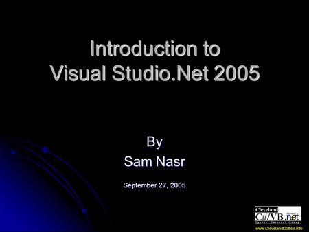 Introduction to Visual Studio.Net 2005 By Sam Nasr September 27, 2005 www.ClevelandDotNet.info.
