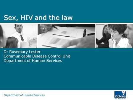 Department of Human Services Sex, HIV and the law Dr Rosemary Lester Communicable Disease Control Unit Department of Human Services.
