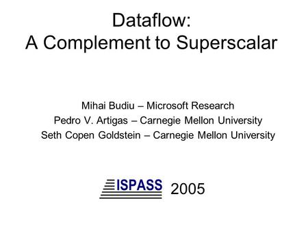 Dataflow: A Complement to Superscalar Mihai Budiu – Microsoft Research Pedro V. Artigas – Carnegie Mellon University Seth Copen Goldstein – Carnegie Mellon.