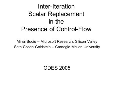 Inter-Iteration Scalar Replacement in the Presence of Control-Flow Mihai Budiu – Microsoft Research, Silicon Valley Seth Copen Goldstein – Carnegie Mellon.