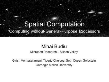 Mihai Budiu Microsoft Research – Silicon Valley Girish Venkataramani, Tiberiu Chelcea, Seth Copen Goldstein Carnegie Mellon University Spatial Computation.