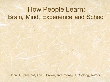 How People Learn: Brain, Mind, Experience and School John D. Bransford, Ann L. Brown, and Rodney R. Cocking, editors.