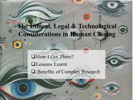 THE ETHICAL, LEGAL AND TECNOLOGICAL CONSIDERATIONS IN HUMAN CLONING 1 The Ethical, Legal & Technological Considerations in Human Cloning How I Got There?