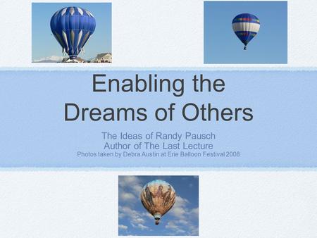 Enabling the Dreams of Others The Ideas of Randy Pausch Author of The Last Lecture Photos taken by Debra Austin at Erie Balloon Festival 2008.
