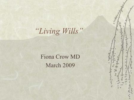 Living Wills Fiona Crow MD March 2009. Where to start? What do we want to achieve? When?