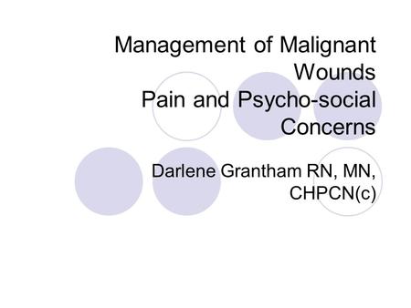 Management of Malignant Wounds Pain and Psycho-social Concerns Darlene Grantham RN, MN, CHPCN(c)