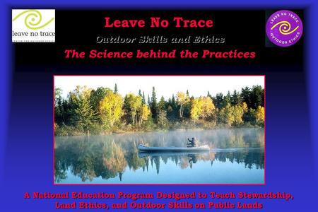 Leave No Trace Outdoor Skills and Ethics The Science behind the Practices A National Education Program Designed to Teach Stewardship, Land Ethics, and.