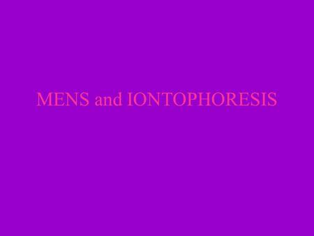 MENS and IONTOPHORESIS. MENS No universally accepted definition or protocol & has yet to be substantiated This form of modality is at the sub-sensory.