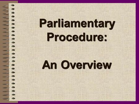 Parliamentary Procedure: An Overview. History of Parliamentary Procedure Parliamentary Procedure arose from the early days of English Parliamentary Law.