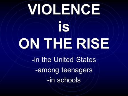 VIOLENCE is ON THE RISE - in the United States -among teenagers -in schools.