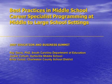 Best Practices in Middle School Career Specialist Programming at Middle to Large School Settings 2007 EDUCATION AND BUSINESS SUMMIT Ray Davis, PhD, South.