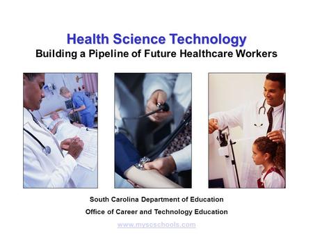 Health Science Technology Building a Pipeline of Future Healthcare Workers South Carolina Department of Education Office of Career and Technology Education.