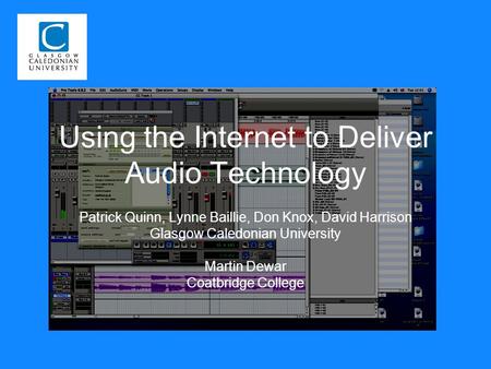 Using the Internet to Deliver Audio Technology Patrick Quinn, Lynne Baillie, Don Knox, David Harrison Glasgow Caledonian University Martin Dewar Coatbridge.