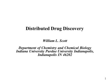 Distributed Drug Discovery William L. Scott Department of Chemistry and Chemical Biology Indiana University Purdue University Indianapolis, Indianapolis.