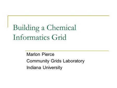 Building a Chemical Informatics Grid Marlon Pierce Community Grids Laboratory Indiana University.