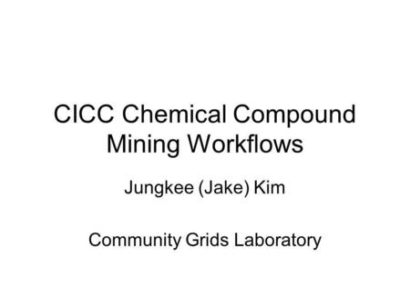 CICC Chemical Compound Mining Workflows Jungkee (Jake) Kim Community Grids Laboratory.