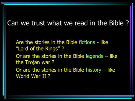 Can we trust what we read in the Bible ? Are the stories in the Bible fictions - like Lord of the Rings ? Or are the stories in the Bible legends – like.