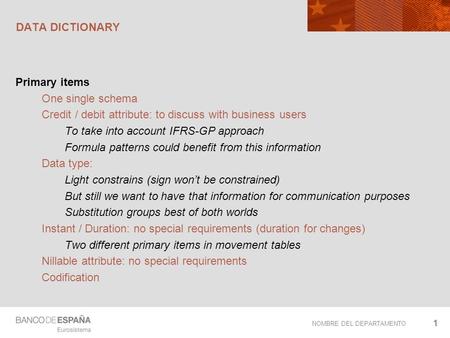 NOMBRE DEL DEPARTAMENTO DATA DICTIONARY Primary items One single schema Credit / debit attribute: to discuss with business users To take into account IFRS-GP.