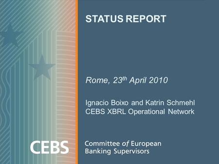 STATUS REPORT Rome, 23 th April 2010 Ignacio Boixo and Katrin Schmehl CEBS XBRL Operational Network.