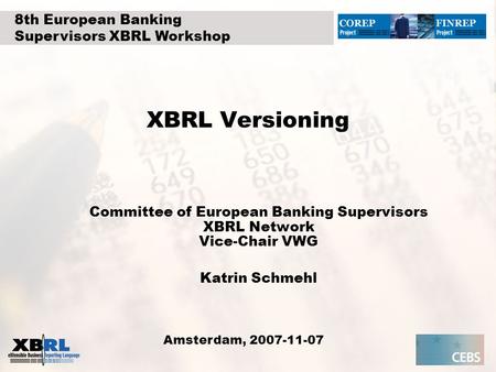 XBRL Versioning Committee of European Banking Supervisors XBRL Network Vice-Chair VWG Katrin Schmehl Amsterdam, 2007-11-07 8th European Banking Supervisors.