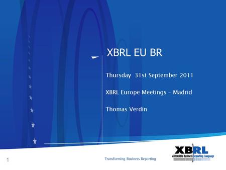 XBRL EU BR Thursday 31st September 2011 XBRL Europe Meetings – Madrid Thomas Verdin 1.