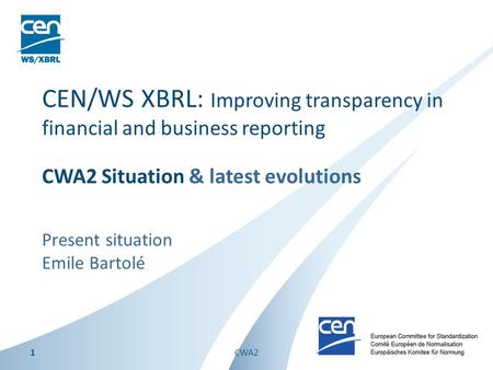 Present situation Emile Bartolé CEN/WS XBRL: Improving transparency in financial and business reporting CWA2 Situation & latest evolutions 1CWA2.